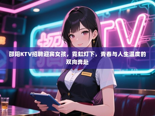 邵阳KTV招聘迎宾女孩,霓虹灯下,青春与人生温度的双向奔赴 邵阳KTV招聘迎宾女孩,霓虹灯下,青春与人生温度的双向奔赴