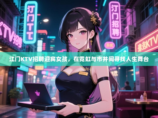 江门KTV招聘迎宾女孩，在霓虹与市井间寻找人生舞台