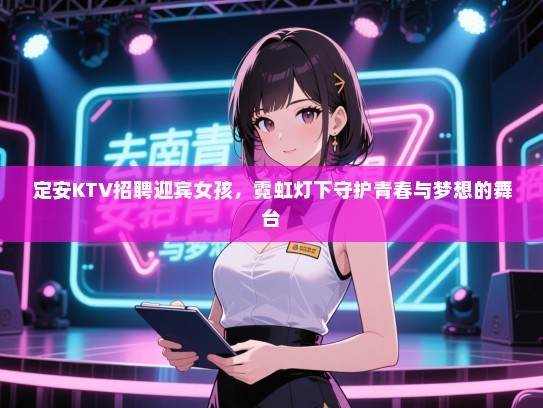 定安KTV招聘迎宾女孩,霓虹灯下守护青春与梦想的舞台 定安KTV招聘迎宾女孩,霓虹灯下守护青春与梦想的舞台