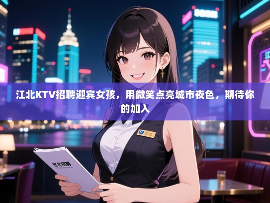 江北KTV招聘迎宾女孩，用微笑点亮城市夜色，期待你的加入