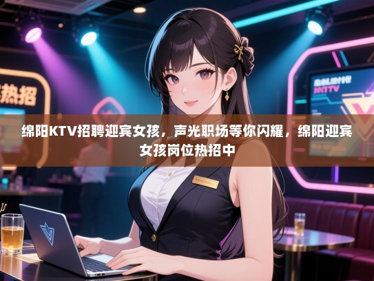 绵阳KTV招聘迎宾女孩,声光职场等你闪耀,绵阳迎宾女孩岗位热招中 绵阳KTV招聘迎宾女孩,声光职场等你闪耀,绵阳迎宾女孩岗位热招中