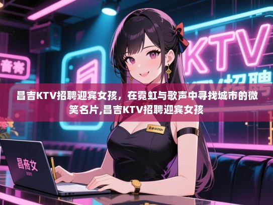 昌吉KTV招聘迎宾女孩，在霓虹与歌声中寻找城市的微笑名片,昌吉KTV招聘迎宾女孩