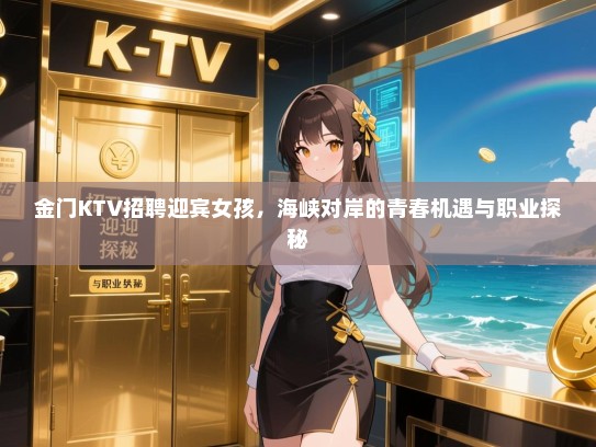 金门KTV招聘迎宾女孩,海峡对岸的青春机遇与职业探秘 金门KTV招聘迎宾女孩,海峡对岸的青春机遇与职业探秘