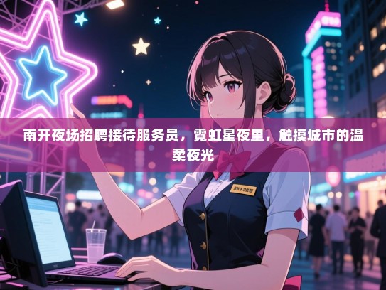 南开夜场招聘接待服务员,霓虹星夜里,触摸城市的温柔夜光 南开夜场招聘接待服务员,霓虹星夜里,触摸城市的温柔夜光