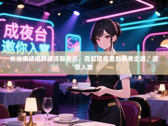 长治夜场招聘接待服务员，霓虹暗夜里的服务之道，邀你入席