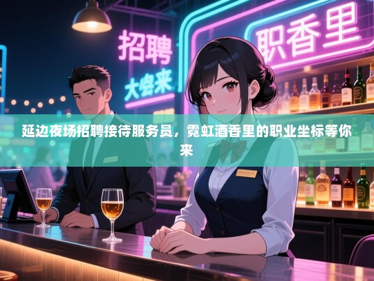 延边夜场招聘接待服务员,霓虹酒香里的职业坐标等你来 延边夜场招聘接待服务员,霓虹酒香里的职业坐标等你来