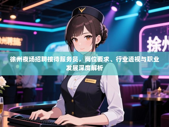 徐州夜场招聘接待服务员,岗位要求、行业透视与职业发展深度解析 徐州夜场招聘接待服务员,岗位要求、行业透视与职业发展深度解析