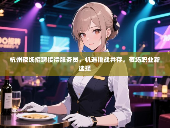 杭州夜场招聘接待服务员，机遇挑战并存，夜场职业新选择