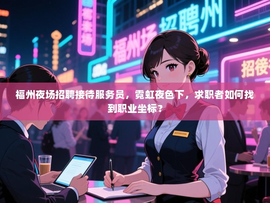 福州夜场招聘接待服务员，霓虹夜色下，求职者如何找到职业坐标？