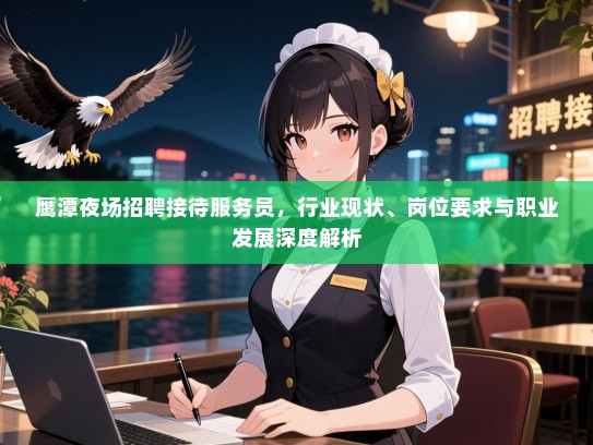 鹰潭夜场招聘接待服务员,行业现状、岗位要求与职业发展深度解析 鹰潭夜场招聘接待服务员,行业现状、岗位要求与职业发展深度解析
