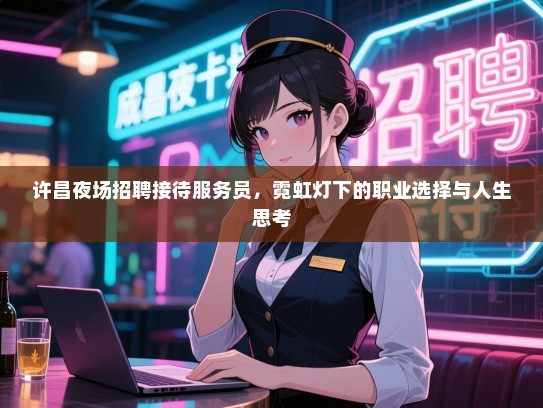 许昌夜场招聘接待服务员,霓虹灯下的职业选择与人生思考 许昌夜场招聘接待服务员,霓虹灯下的职业选择与人生思考