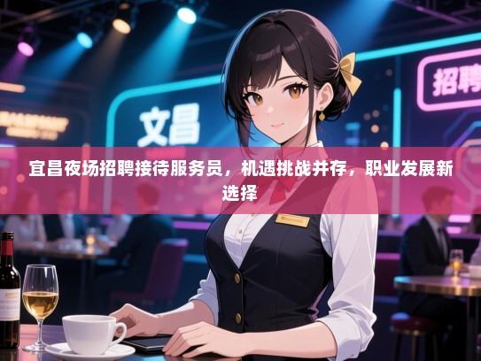 宜昌夜场招聘接待服务员，机遇挑战并存，职业发展新选择