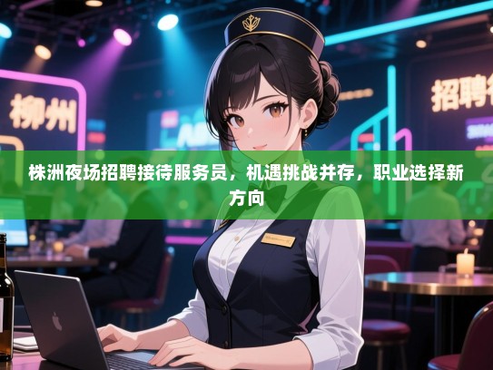 株洲夜场招聘接待服务员,机遇挑战并存,职业选择新方向 株洲夜场招聘接待服务员,机遇挑战并存,职业选择新方向