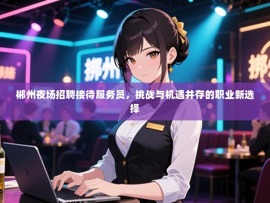 郴州夜场招聘接待服务员，挑战与机遇并存的职业新选择