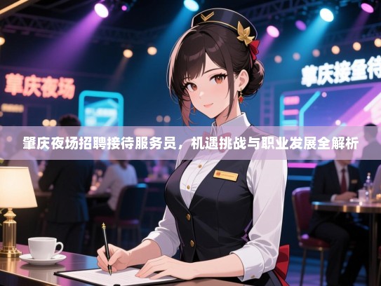 肇庆夜场招聘接待服务员,机遇挑战与职业发展全解析 肇庆夜场招聘接待服务员,机遇挑战与职业发展全解析