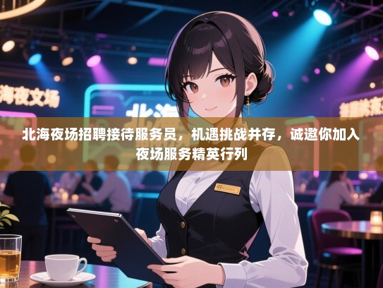 北海夜场招聘接待服务员，机遇挑战并存，诚邀你加入夜场服务精英行列
