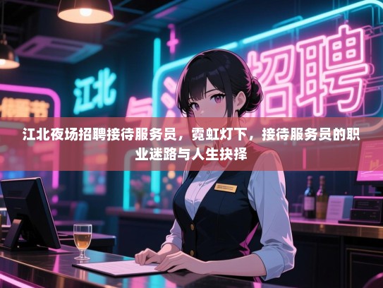江北夜场招聘接待服务员,霓虹灯下,接待服务员的职业迷路与人生抉择 江北夜场招聘接待服务员,霓虹灯下,接待服务员的职业迷路与人生抉择