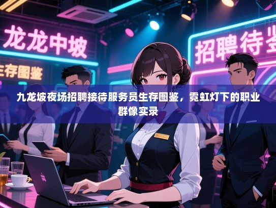 九龙坡夜场招聘接待服务员生存图鉴，霓虹灯下的职业群像实录