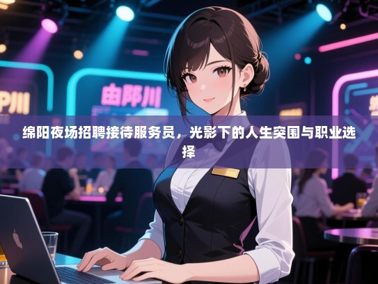 绵阳夜场招聘接待服务员，光影下的人生突围与职业选择