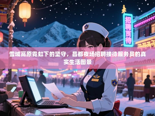 雪域高原霓虹下的坚守，昌都夜场招聘接待服务员的真实生活图景