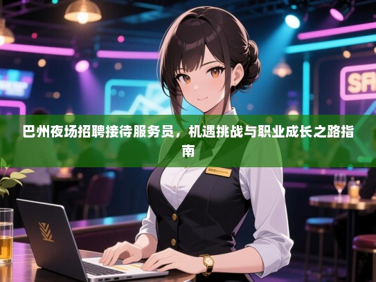 巴州夜场招聘接待服务员，机遇挑战与职业成长之路指南