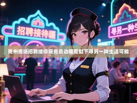 克州夜场招聘接待服务员边疆霓虹下寻另一种生活可能