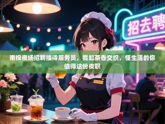 南投夜场招聘接待服务员，霓虹茶香交织，懂生活的你值得这份夜职