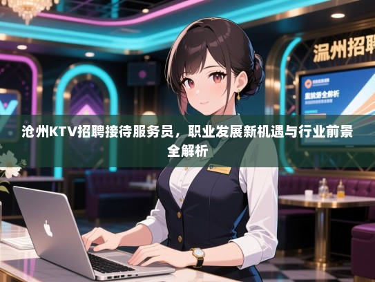 沧州KTV招聘接待服务员，职业发展新机遇与行业前景全解析