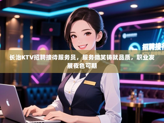 长治KTV招聘接待服务员，服务微笑铸就品质，职业发展夜色可期