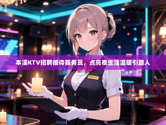 本溪KTV招聘接待服务员,点亮夜生活温暖引路人 本溪KTV招聘接待服务员,点亮夜生活温暖引路人