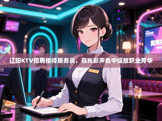 辽阳KTV招聘接待服务员，在光影声色中绽放职业芳华
