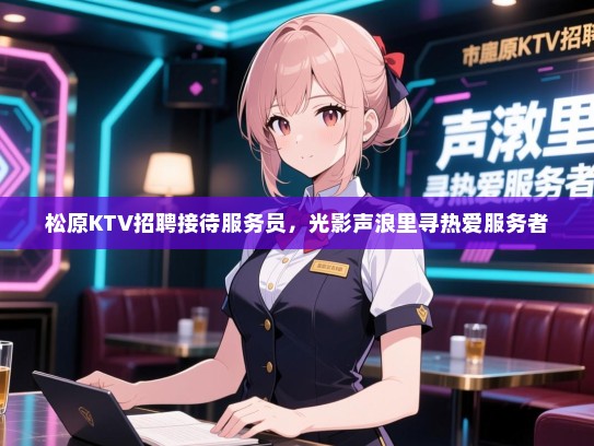 松原KTV招聘接待服务员,光影声浪里寻热爱服务者 松原KTV招聘接待服务员,光影声浪里寻热爱服务者
