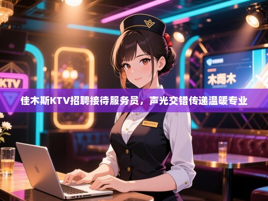佳木斯KTV招聘接待服务员,声光交错传递温暖专业 佳木斯KTV招聘接待服务员,声光交错传递温暖专业