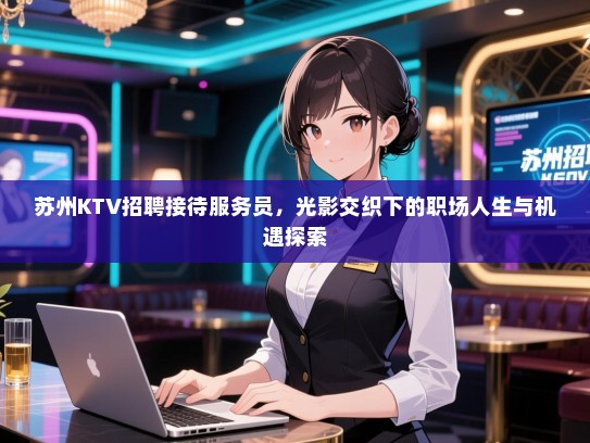 苏州KTV招聘接待服务员，光影交织下的职场人生与机遇探索