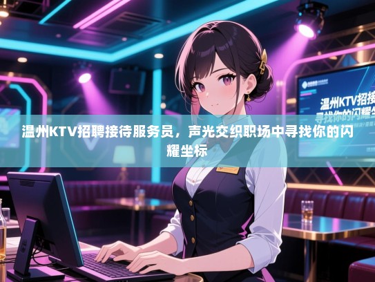 温州KTV招聘接待服务员，声光交织职场中寻找你的闪耀坐标