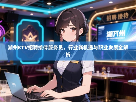 湖州KTV招聘接待服务员，行业新机遇与职业发展全解析