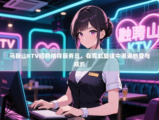 马鞍山KTV招聘接待服务员,在霓虹旋律中邂逅热爱与成长 马鞍山KTV招聘接待服务员,在霓虹旋律中邂逅热爱与成长