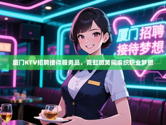 厦门KTV招聘接待服务员，霓虹微笑间编织职业梦想