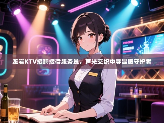 龙岩KTV招聘接待服务员，声光交织中寻温暖守护者