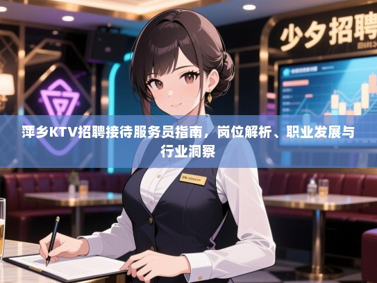 萍乡KTV招聘接待服务员指南,岗位解析、职业发展与行业洞察 萍乡KTV招聘接待服务员指南,岗位解析、职业发展与行业洞察