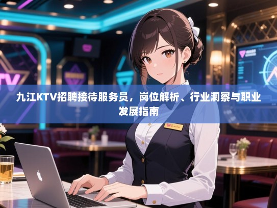 九江KTV招聘接待服务员，岗位解析、行业洞察与职业发展指南