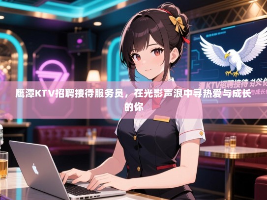 鹰潭KTV招聘接待服务员，在光影声浪中寻热爱与成长的你
