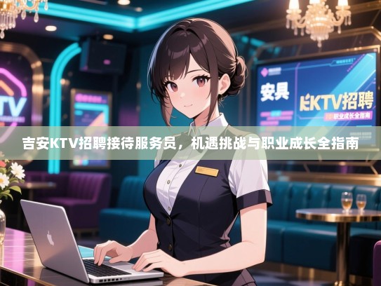 吉安KTV招聘接待服务员,机遇挑战与职业成长全指南 吉安KTV招聘接待服务员,机遇挑战与职业成长全指南