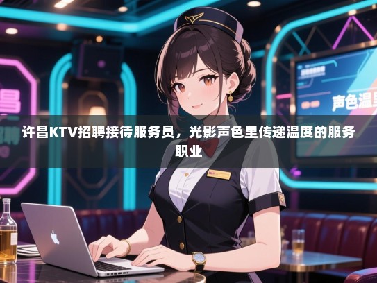 许昌KTV招聘接待服务员,光影声色里传递温度的服务职业 许昌KTV招聘接待服务员,光影声色里传递温度的服务职业