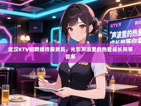 武汉KTV招聘接待服务员,光影声浪里的热爱成长岗等你来 武汉KTV招聘接待服务员,光影声浪里的热爱成长岗等你来