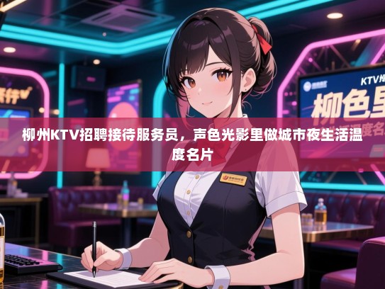 柳州KTV招聘接待服务员,声色光影里做城市夜生活温度名片 柳州KTV招聘接待服务员,声色光影里做城市夜生活温度名片