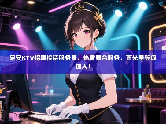 定安KTV招聘接待服务员,热爱舞台服务,声光里等你加入! 定安KTV招聘接待服务员,热爱舞台服务,声光里等你加入!