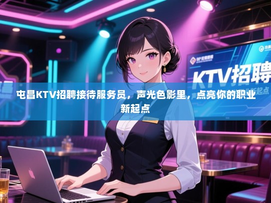 屯昌KTV招聘接待服务员，声光色影里，点亮你的职业新起点