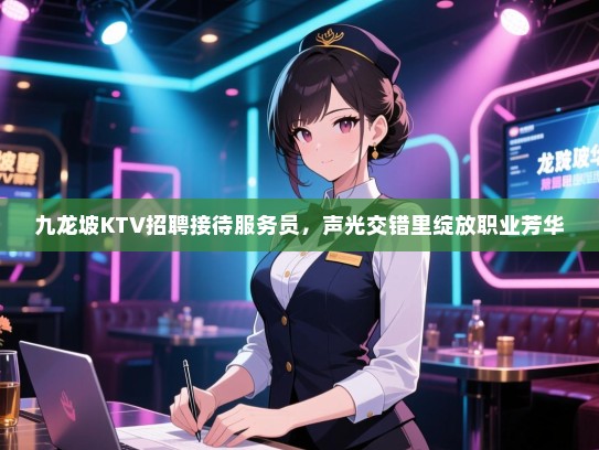 九龙坡KTV招聘接待服务员,声光交错里绽放职业芳华 九龙坡KTV招聘接待服务员,声光交错里绽放职业芳华