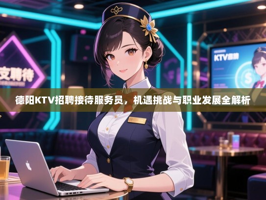 德阳KTV招聘接待服务员,机遇挑战与职业发展全解析 德阳KTV招聘接待服务员,机遇挑战与职业发展全解析